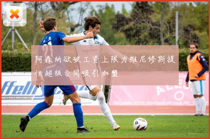 阿森纳欲破工资上限为维尼修斯提供超级合同吸引加盟