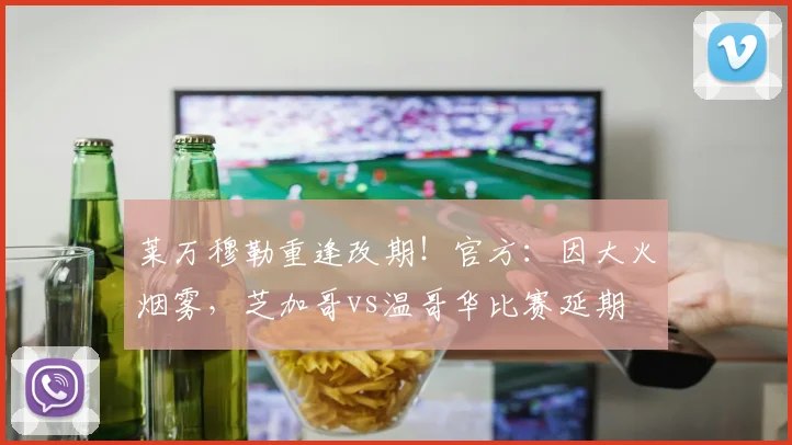 莱万穆勒重逢改期！官方：因大火烟雾，芝加哥vs温哥华比赛延期