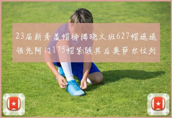 23届新秀盖帽榜揭晓文班627帽遥遥领先阿门175帽紧随其后奥萨尔位列第三