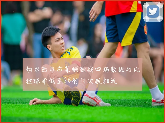 切尔西与布莱顿激战四场数据对比控球率低至26射门次数相近